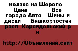 колёса на Шероле › Цена ­ 10 000 - Все города Авто » Шины и диски   . Башкортостан респ.,Караидельский р-н